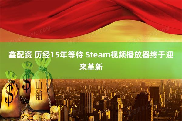 鑫配资 历经15年等待 Steam视频播放器终于迎来革新